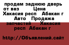 продам заднюю дверь от ваз 2121 › Цена ­ 1 000 - Хакасия респ., Абакан г. Авто » Продажа запчастей   . Хакасия респ.,Абакан г.